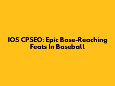 IOS CPSEO: Epic Base-Reaching Feats In Baseball