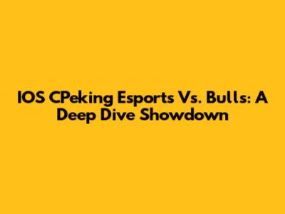 IOS CPeking Esports Vs. Bulls: A Deep Dive Showdown