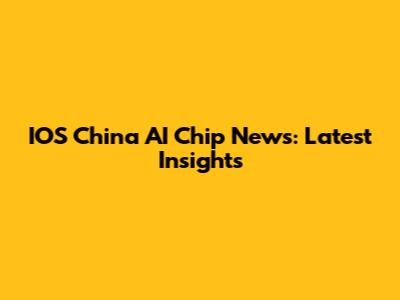IOS China AI Chip News: Latest Insights