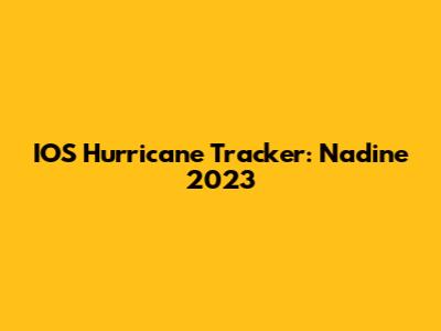 IOS Hurricane Tracker: Nadine 2023