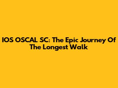 IOS OSCAL SC: The Epic Journey Of The Longest Walk