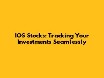 IOS Stocks: Tracking Your Investments Seamlessly