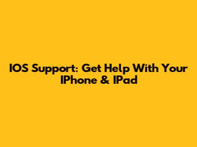 IOS Support: Get Help With Your IPhone & IPad