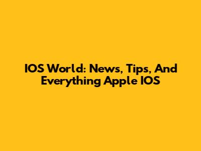 IOS World: News, Tips, And Everything Apple IOS