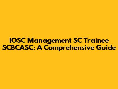 IOSC Management SC Trainee SCBCASC: A Comprehensive Guide