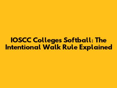 IOSCC Colleges Softball: The Intentional Walk Rule Explained