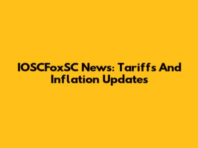 IOSCFoxSC News: Tariffs And Inflation Updates