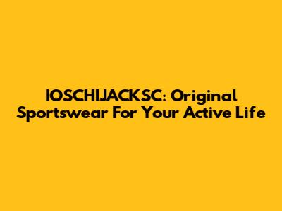 IOSCHIJACKSC: Original Sportswear For Your Active Life