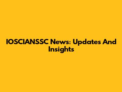 IOSCIANSSC News: Updates And Insights