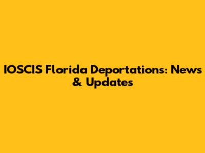 IOSCIS Florida Deportations: News & Updates