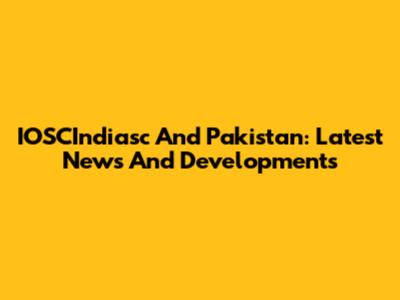 IOSCIndiasc And Pakistan: Latest News And Developments