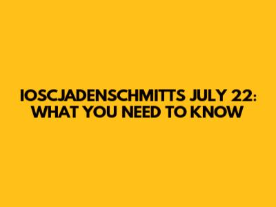 IOSCJADENSCHMITT'S JULY 22: WHAT YOU NEED TO KNOW