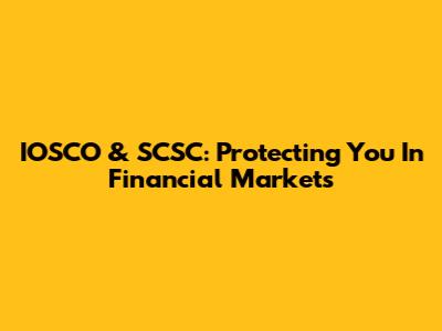 IOSCO & SCSC: Protecting You In Financial Markets