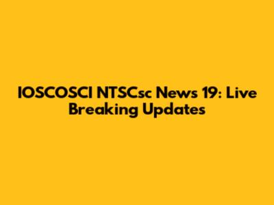 IOSCOSCI NTSCsc News 19: Live Breaking Updates