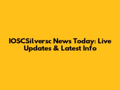 IOSCSilversc News Today: Live Updates & Latest Info