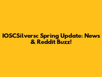 IOSCSilversc Spring Update: News & Reddit Buzz!