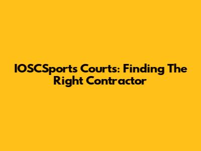 IOSCSports Courts: Finding The Right Contractor