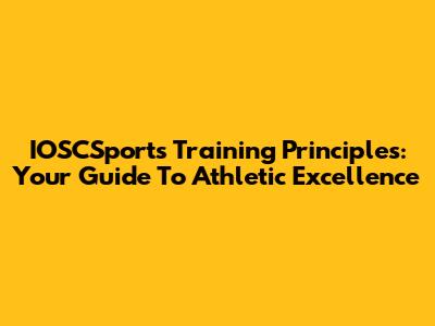 IOSCSports Training Principles: Your Guide To Athletic Excellence