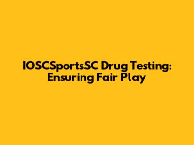 IOSCSportsSC Drug Testing: Ensuring Fair Play