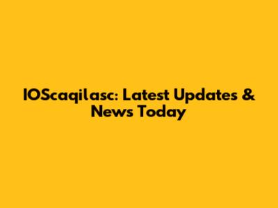 IOScaqilasc: Latest Updates & News Today