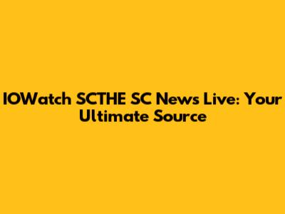IOWatch SCTHE SC News Live: Your Ultimate Source
