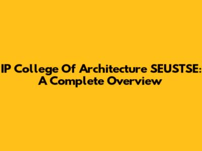 IP College Of Architecture SEUSTSE: A Complete Overview