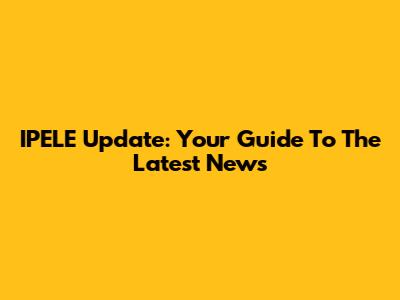 IPELE Update: Your Guide To The Latest News
