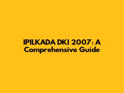 IPILKADA DKI 2007: A Comprehensive Guide