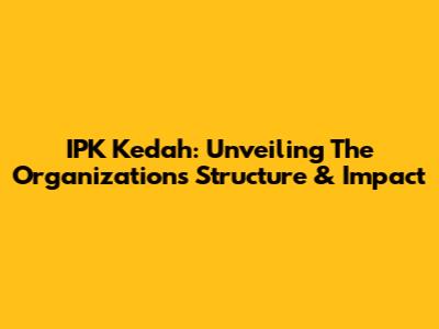 IPK Kedah: Unveiling The Organization's Structure & Impact