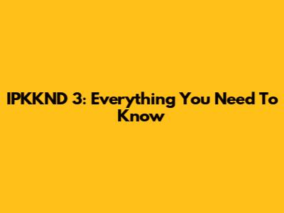 IPKKND 3: Everything You Need To Know