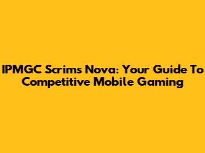 IPMGC Scrims Nova: Your Guide To Competitive Mobile Gaming