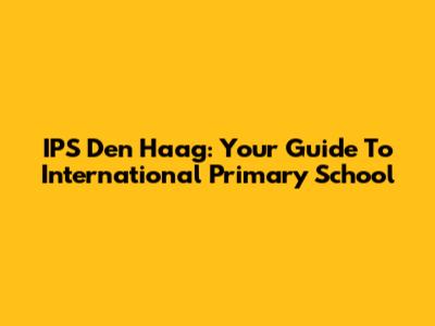 IPS Den Haag: Your Guide To International Primary School