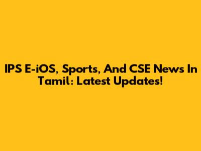 IPS E-iOS, Sports, And CSE News In Tamil: Latest Updates!