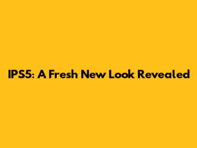 IPS5: A Fresh New Look Revealed