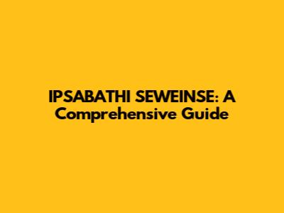 IPSABATHI SEWEINSE: A Comprehensive Guide