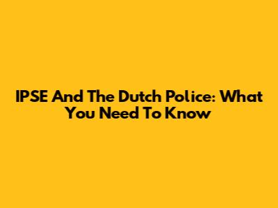 IPSE And The Dutch Police: What You Need To Know