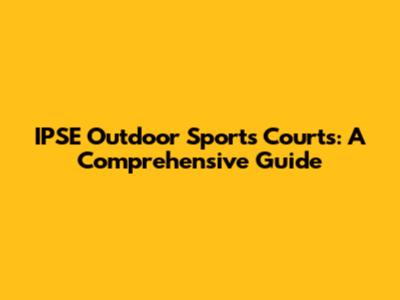 IPSE Outdoor Sports Courts: A Comprehensive Guide