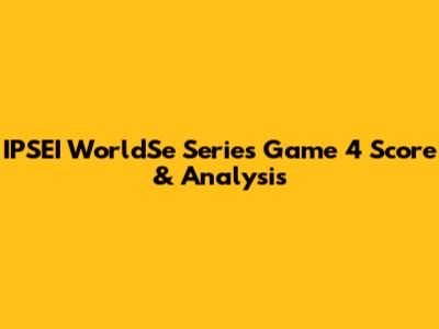 IPSEI WorldSe Series Game 4 Score & Analysis