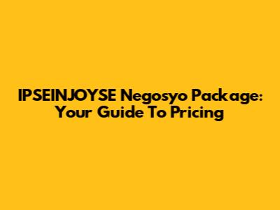 IPSEINJOYSE Negosyo Package: Your Guide To Pricing