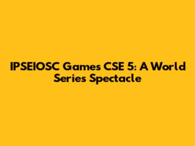 IPSEIOSC Games CSE 5: A World Series Spectacle