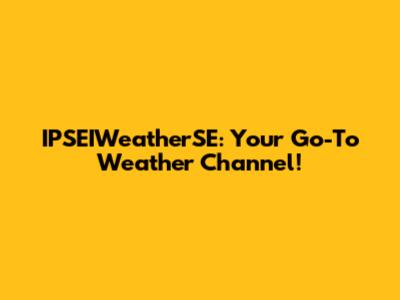 IPSEIWeatherSE: Your Go-To Weather Channel!