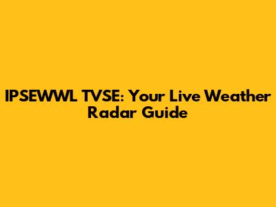 IPSEWWL TVSE: Your Live Weather Radar Guide