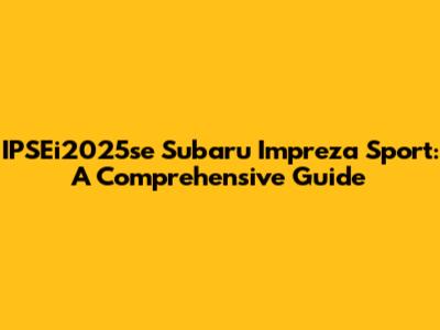 IPSEi2025se Subaru Impreza Sport: A Comprehensive Guide