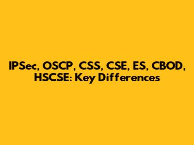 IPSec, OSCP, CSS, CSE, ES, CBOD, HSCSE: Key Differences