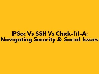 IPSec Vs SSH Vs Chick-fil-A: Navigating Security & Social Issues