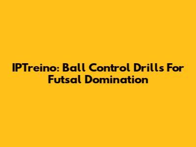 IPTreino: Ball Control Drills For Futsal Domination