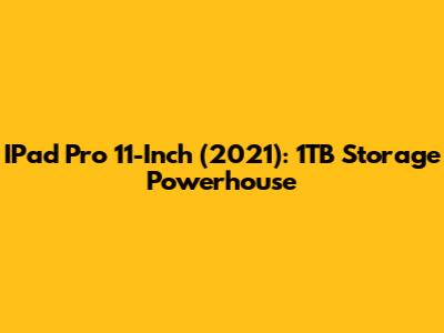IPad Pro 11-Inch (2021): 1TB Storage Powerhouse
