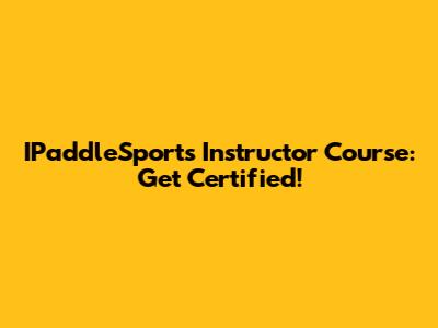 IPaddleSports Instructor Course: Get Certified!