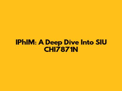IPhIM: A Deep Dive Into SIU CHI7871N