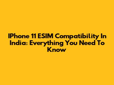 IPhone 11 ESIM Compatibility In India: Everything You Need To Know